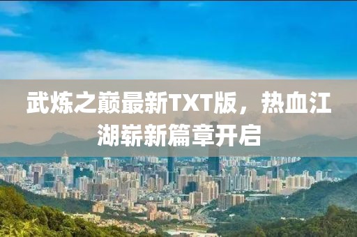 武煉之巔最新TXT版，熱血江湖嶄新篇章開啟