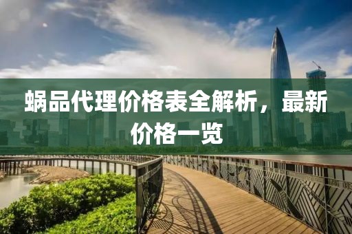 蝸品代理價(jià)格表全解析，最新價(jià)格一覽