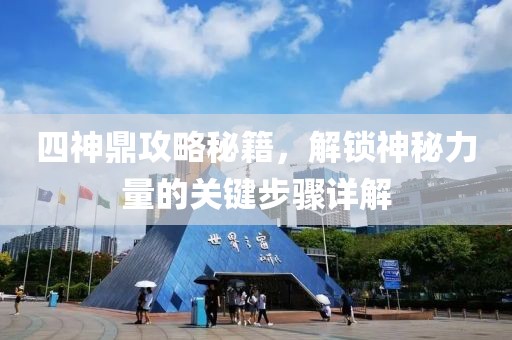 四神鼎攻略秘籍，解鎖神秘力量的關(guān)鍵步驟詳解