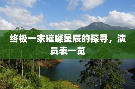 終極一家璀璨星辰的探尋，演員表一覽