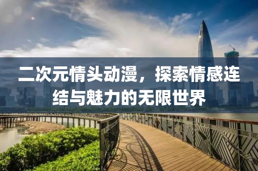 二次元情頭動漫，探索情感連結與魅力的無限世界