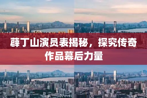 薜丁山演員表揭秘，探究傳奇作品幕后力量