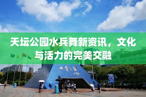 天壇公園水兵舞新資訊，文化與活力的完美交融