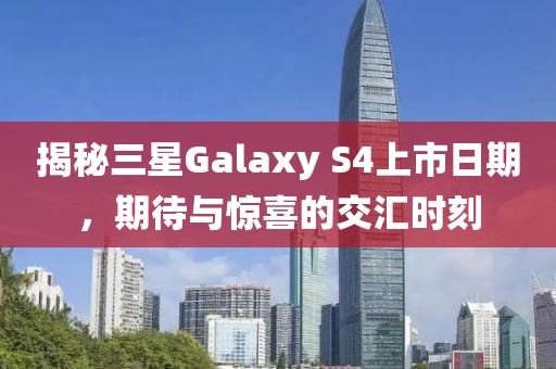 揭秘三星Galaxy S4上市日期，期待與驚喜的交匯時(shí)刻