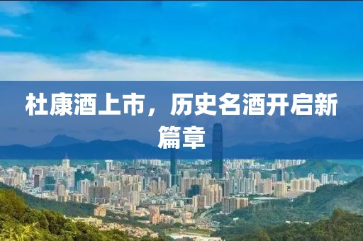 杜康酒上市，歷史名酒開(kāi)啟新篇章