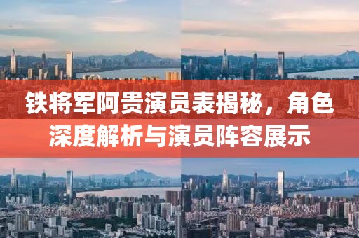 鐵將軍阿貴演員表揭秘，角色深度解析與演員陣容展示