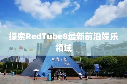 探索RedTube8最新前沿娛樂(lè)領(lǐng)域