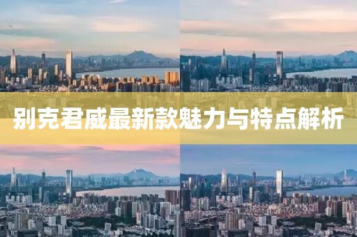 別克君威最新款魅力與特點(diǎn)解析