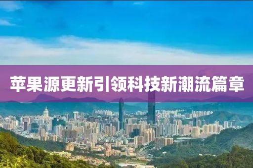 蘋果源更新引領(lǐng)科技新潮流篇章