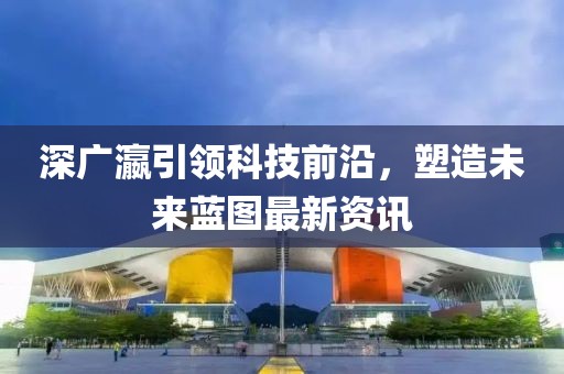 深廣瀛引領科技前沿，塑造未來藍圖最新資訊