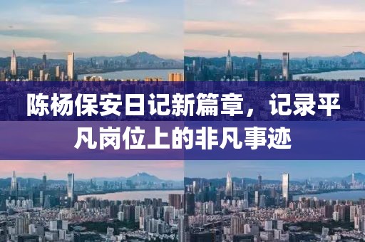 陳楊保安日記新篇章，記錄平凡崗位上的非凡事跡