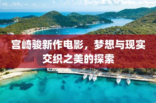 宮崎駿新作電影，夢想與現(xiàn)實交織之美的探索