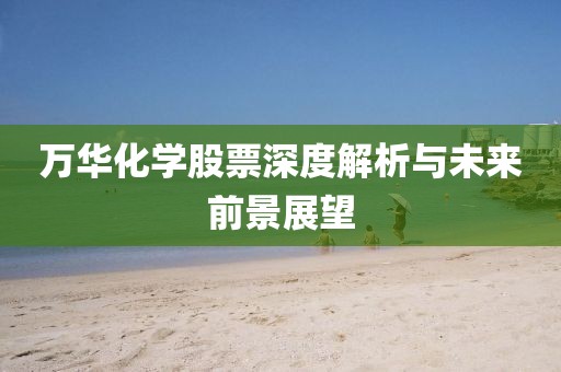 萬華化學股票深度解析與未來前景展望