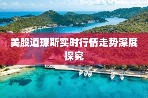 美股道瓊斯實時行情走勢深度探究