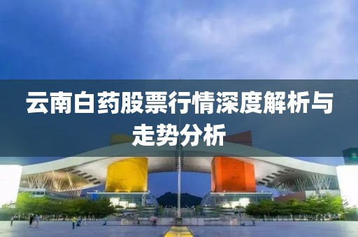 云南白藥股票行情深度解析與走勢分析