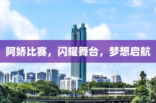 阿嬌比賽，閃耀舞臺(tái)，夢(mèng)想啟航