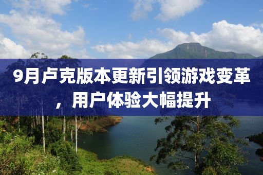 9月盧克版本更新引領(lǐng)游戲變革，用戶體驗大幅提升