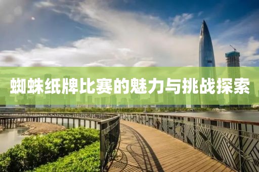 蜘蛛紙牌比賽的魅力與挑戰(zhàn)探索
