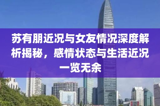 蘇有朋近況與女友情況深度解析揭秘，感情狀態(tài)與生活近況一覽無余