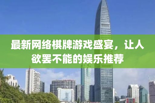 最新網(wǎng)絡(luò)棋牌游戲盛宴，讓人欲罷不能的娛樂(lè)推薦