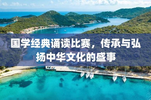 國學(xué)經(jīng)典誦讀比賽，傳承與弘揚中華文化的盛事