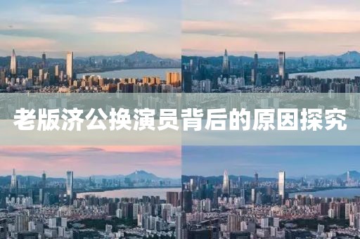 老版濟(jì)公換演員背后的原因探究