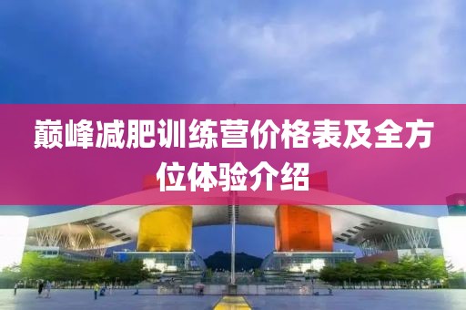 巔峰減肥訓(xùn)練營價格表及全方位體驗(yàn)介紹