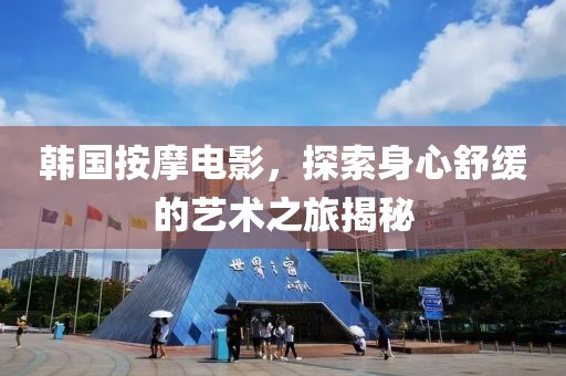 韓國按摩電影，探索身心舒緩的藝術(shù)之旅揭秘