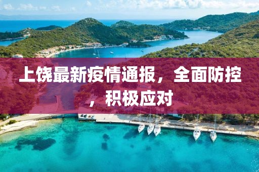 上饒最新疫情通報(bào)，全面防控，積極應(yīng)對