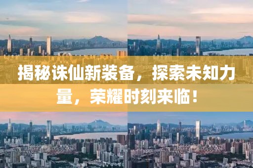 揭秘誅仙新裝備，探索未知力量，榮耀時刻來臨！