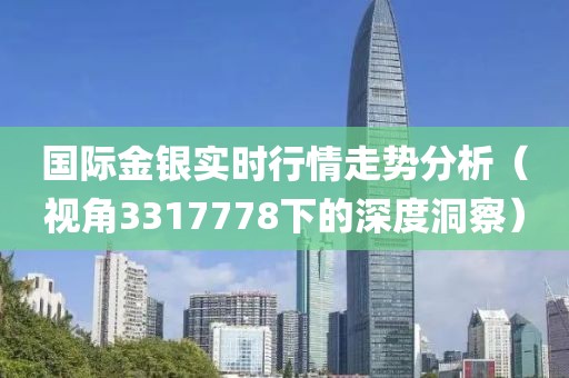 國際金銀實時行情走勢分析（視角3317778下的深度洞察）