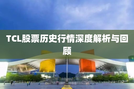 TCL股票歷史行情深度解析與回顧