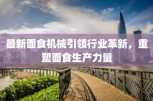 最新面食機械引領(lǐng)行業(yè)革新，重塑面食生產(chǎn)力量