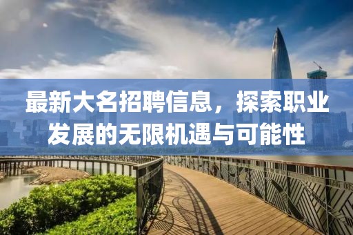最新大名招聘信息，探索職業(yè)發(fā)展的無(wú)限機(jī)遇與可能性