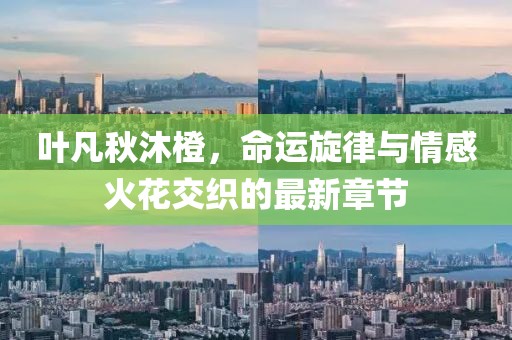 葉凡秋沐橙，命運旋律與情感火花交織的最新章節(jié)