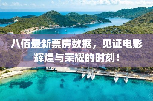 八佰最新票房數(shù)據(jù)，見證電影輝煌與榮耀的時刻！