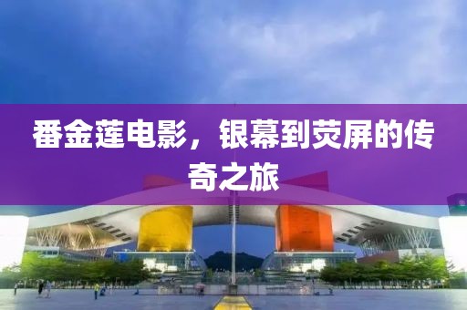 番金蓮電影，銀幕到熒屏的傳奇之旅