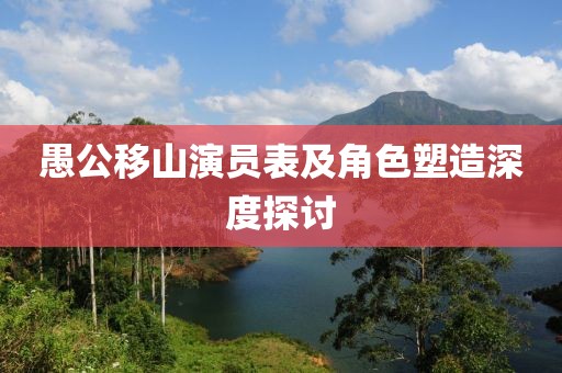 愚公移山演員表及角色塑造深度探討