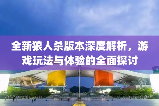 全新狼人殺版本深度解析，游戲玩法與體驗(yàn)的全面探討