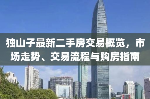 獨山子最新二手房交易概覽，市場走勢、交易流程與購房指南
