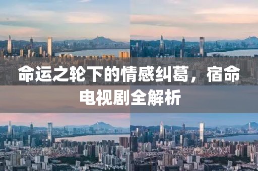 命運之輪下的情感糾葛，宿命電視劇全解析