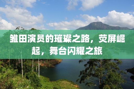 雛田演員的璀璨之路，熒屏崛起，舞臺閃耀之旅