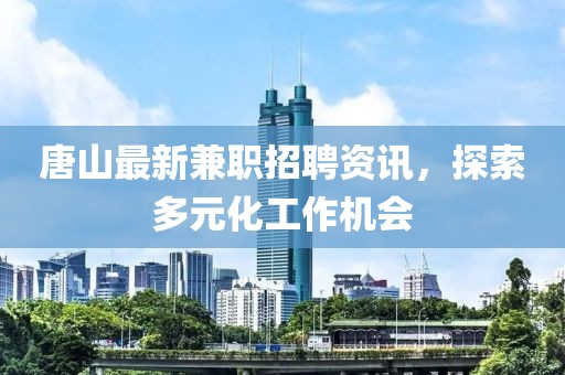 唐山最新兼職招聘資訊，探索多元化工作機(jī)會(huì)