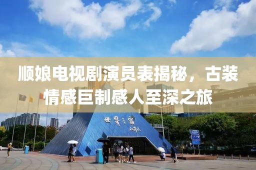 順娘電視劇演員表揭秘，古裝情感巨制感人至深之旅