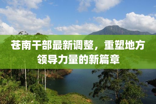 蒼南干部最新調(diào)整，重塑地方領(lǐng)導(dǎo)力量的新篇章