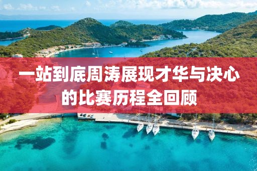 一站到底周濤展現(xiàn)才華與決心的比賽歷程全回顧