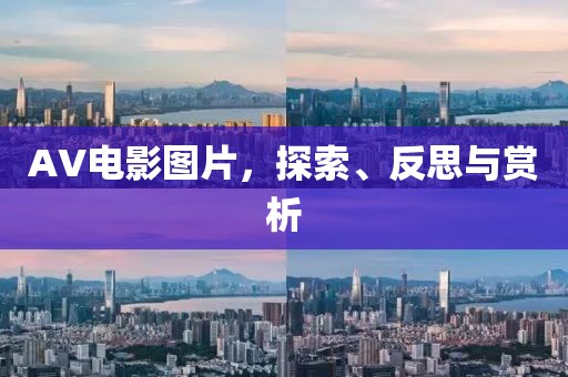 AV電影圖片，探索、反思與賞析
