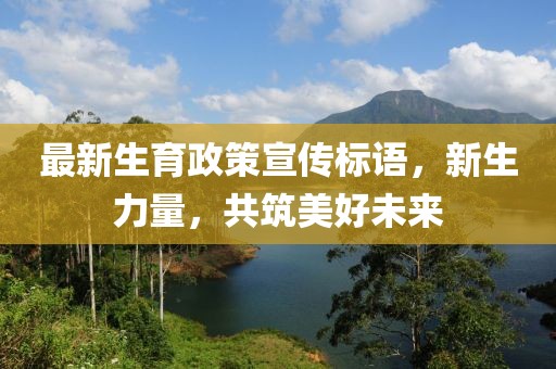 最新生育政策宣傳標(biāo)語(yǔ)，新生力量，共筑美好未來(lái)