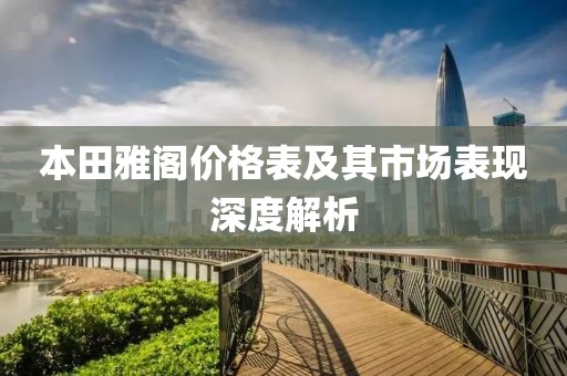 本田雅閣價格表及其市場表現(xiàn)深度解析