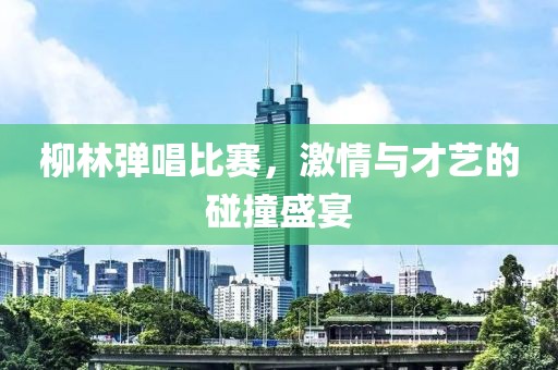 柳林彈唱比賽，激情與才藝的碰撞盛宴